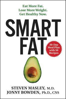 Smart Fat: Eat More Fat. Lose More Weight. Get Healthy Now. by Jonny Bowden, Steven Masley