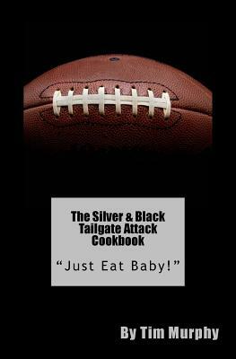 The Silver & Black Tailgate Attack Cookbook: "Just Eat Baby!" by Tim Murphy