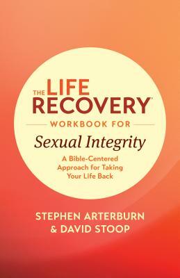 The Life Recovery Workbook for Sexual Integrity: A Bible-Centered Approach for Taking Your Life Back by David Stoop, Stephen Arterburn Ed