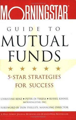 The Morningstar Guide to Mutual Funds: 5-Star Strategies for Success by Christine Benz, Christine Benz, Peter Di Teresa, Russel Kinnel