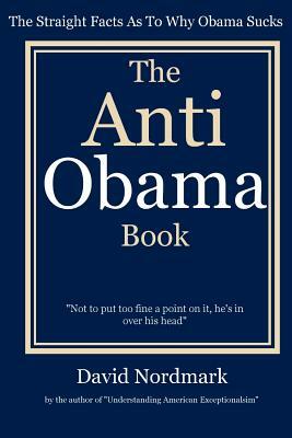 The Anti Obama Book: The Straight Facts As To Why Obama Sucks by David Nordmark