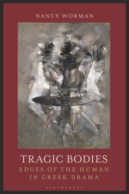 Tragic Bodies: Edges of the Human in Greek Drama by Nancy Worman