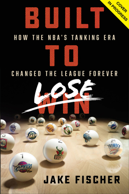 Built to Lose: How the Nba's Tanking Era Changed the League Forever by Jake Fischer