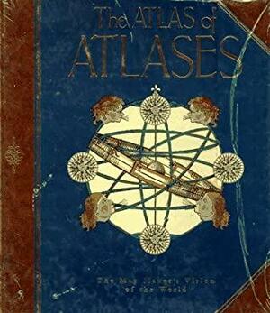 The Atlas Of Atlases: The Map Maker's Vision Of The World by Phillip E. Allen
