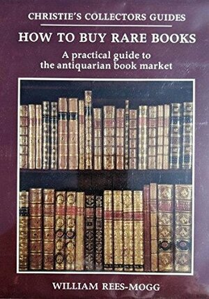 How to Buy Rare Books: A Practical Guide to the Antiquarian Book Market by William Rees-Mogg