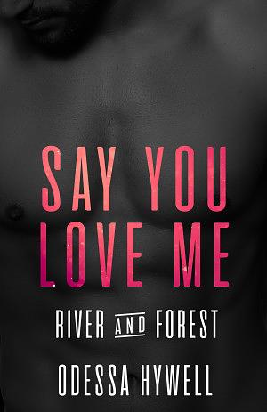 Say You Love Me: River & Forest by Odessa Hywell