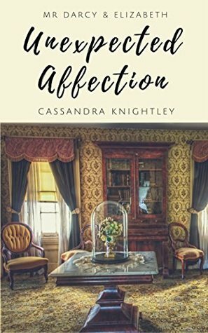 Mr Darcy & Elizabeth: Unexpected Affection: A Pride and Prejudice Variation by A Lady, Cassandra Knightley