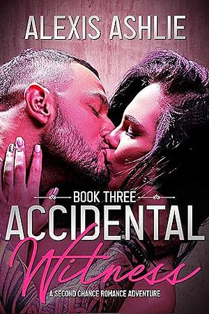 Accidental Witness : Book Three: A Second Chance Romance Adventure by Alexis Ashlie