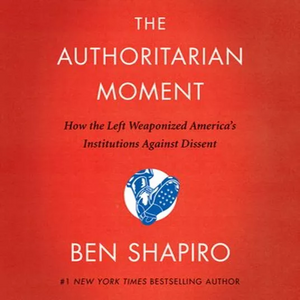 The Authoritarian Moment: How the Left Weaponized America's Institutions Against Dissent by Ben Shapiro