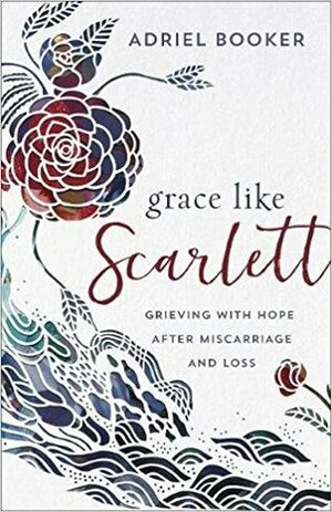 Grace Like Scarlett: Grieving with Hope After Miscarriage and Loss by Amber Haines, Adriel Booker