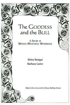 Goddess and the Bull: A Study in Minoan-Mycenaean Mythology by Barbara Carter, Helen Benigni