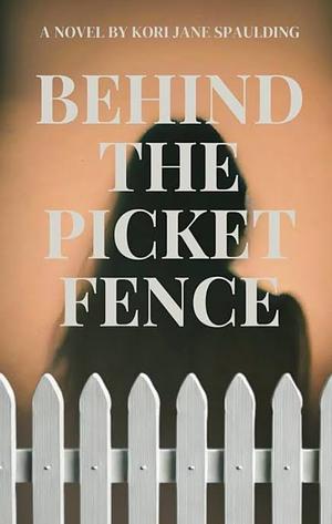 Behind The Picket Fence by Kori Jane Spaulding