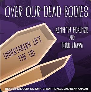 Over Our Dead Bodies: Undertakers Lift the Lid by Ken McKenzie, Todd Harra