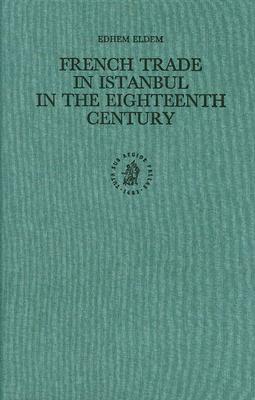 French Trade in Istanbul in the Eighteenth Century by Edhem Eldem