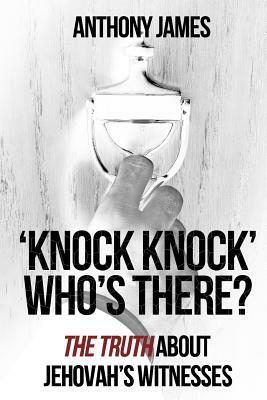 'Knock Knock' Who's There?: 'The Truth' About Jehovah's Witnesses by Anthony James