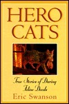 Hero Cats: True Stories of Daring Feline Deeds by Eric Swanson