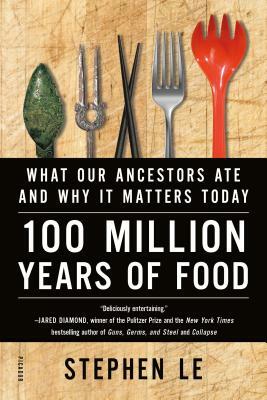 100 Million Years of Food: What Our Ancestors Ate and Why It Matters Today by Stephen Le