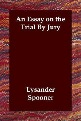 An Essay on the Trial By Jury by Lysander Spooner