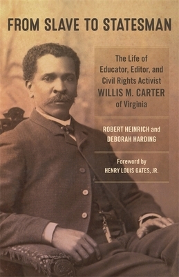 From Slave to Statesman: The Life of Educator, Editor, and Civil Rights Activist Willis M. Carter of Virginia by Robert Heinrich, Deborah Harding