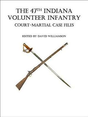 The 47th Indiana Volunteer Infantry Court-Martial Case Files by David Williamson
