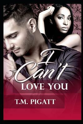 I Can't Love You by T. M. Pigatt