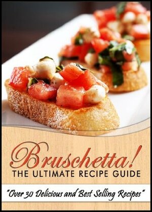 Bruschetta! The Ultimate Recipe Guide - Over 30 Delicious & Best Selling Recipes by Jonathan Doue