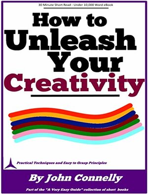 How to Unleash Your Creativity (33 Hacks for Amazing Creativity) (The Learning Development Book Series 13) by John Connelly