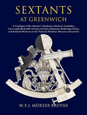 Sextants at Greenwich: A Catalogue of the Mariner's Quadrants, Mariner's Astrolabes, Cross-Staffs, Backstaffs, Octants, Sextants, Quintants, by Richard Dunn, W. F. J. Morzer Bruyns