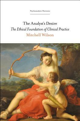 The Analyst's Desire: The Ethical Foundation of Clinical Practice by Mitchell Wilson