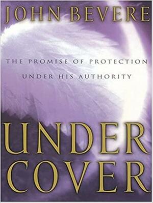 Under Cover: The Promise Of Protection Under His Authority by John Bevere