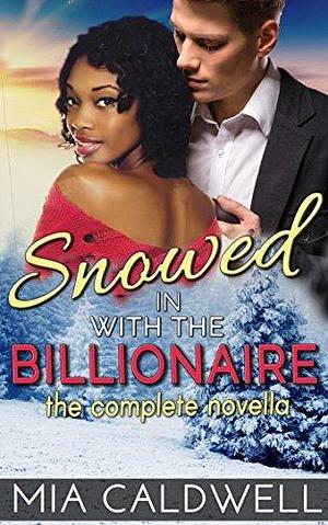 Snowed in with the Billionaire: The Complete Novella by Mia Caldwell, Mia Caldwell