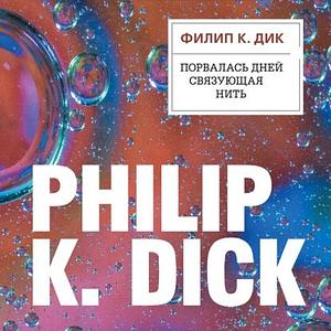 Порвалась дней связующая нить by Philip K. Dick