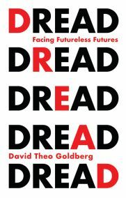 Dread: Facing Futureless Futures by David Theo Goldberg