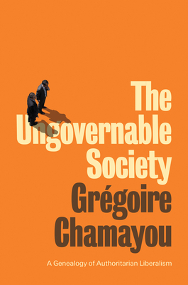 The Ungovernable Society: A Genealogy of Authoritarian Liberalism by Grégoire Chamayou
