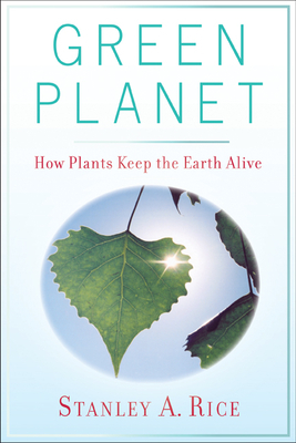 Green Planet: How Plants Keep the Earth Alive by Stanley A. Rice