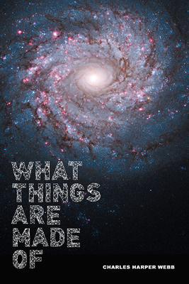 What Things Are Made Of by Charles Harper Webb