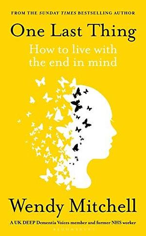 One Last Thing: How to live with the end in mind by Wendy Mitchell, Wendy Mitchell