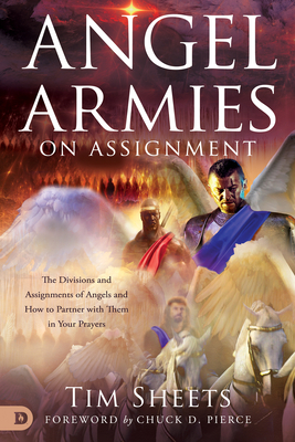 Angel Armies on Assignment: The Divisions and Assignments of Angels and How to Partner with Them in Your Prayers by Tim Sheets