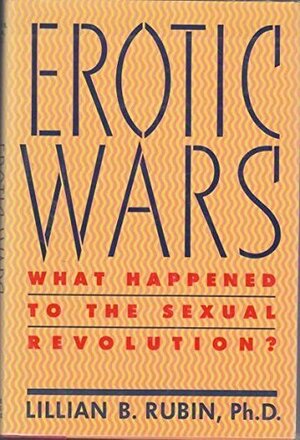 Erotic Wars: What Happened to the Sexual Revolution? by Lillian B. Rubin