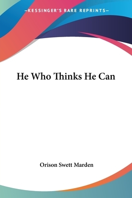 He Who Thinks He Can by Orison Swett Marden