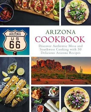 Arizona Cookbook: Discover Authentic Mesa and Southwest Cooking with 50 Delicious Arizona Recipes (2nd Edition) by Booksumo Press