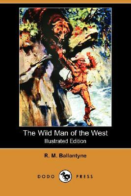 The Wild Man of the West (Illustrated Edition) (Dodo Press) by Robert Michael Ballantyne