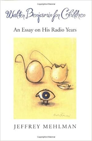 Walter Benjamin for Children: An Essay on his Radio Years by Jeffrey Mehlman