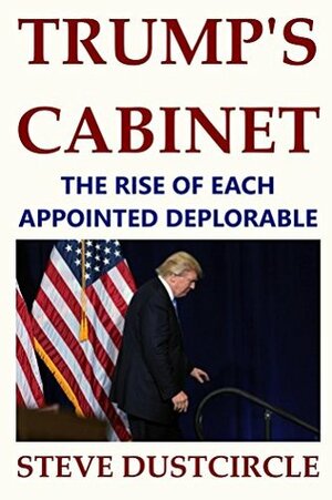 Trump's Cabinet: The Rise of Each Appointed Deplorable by Steve Dustcircle