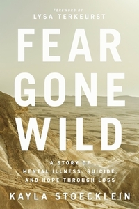 Fear Gone Wild: A Story of Mental Illness, Suicide, and Hope Through Loss by Kayla Stoecklein