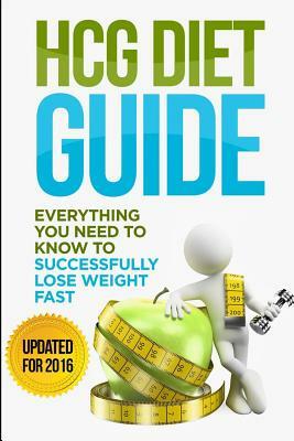 HCG Diet Guide: Everything You Need To Know To Sucessfully Complete the HCG Diet & Lose Weight Fast! by Rebecca Lacey