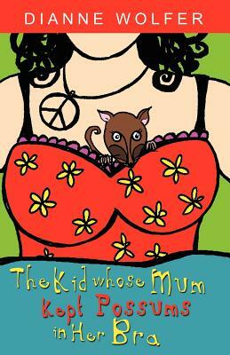 The Kid Whose Mum Kept Possums in Her Bra by Dianne Wolfer