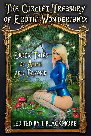 The Circlet Treasury of Erotic Wonderland: Erotic Tales of Alice and Beyond by J. Blackmore, J. Blackmore