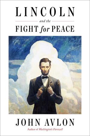 Lincoln and the Fight for Peace by John P. Avlon