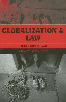 Globalization and Law: Trade, Rights, War by Adam Gearey